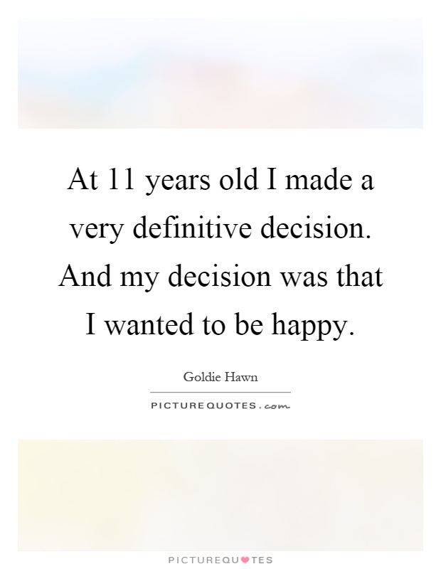 At 11 years old I made a very definitive decision. And my decision was that I wanted to be happy Picture Quote #1