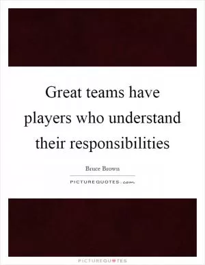 Great teams have players who understand their responsibilities Picture Quote #1
