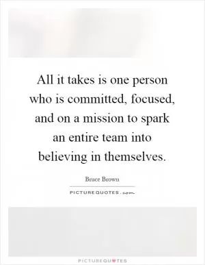 All it takes is one person who is committed, focused, and on a mission to spark an entire team into believing in themselves Picture Quote #1