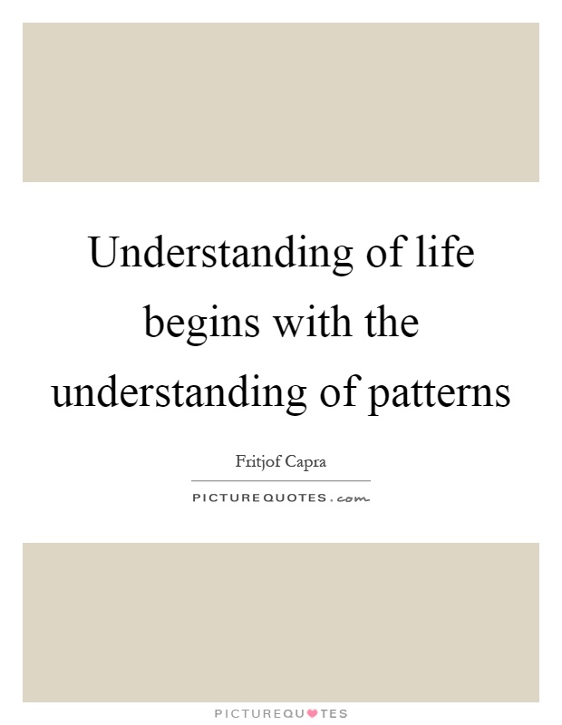 Understanding of life begins with the understanding of patterns Picture Quote #1