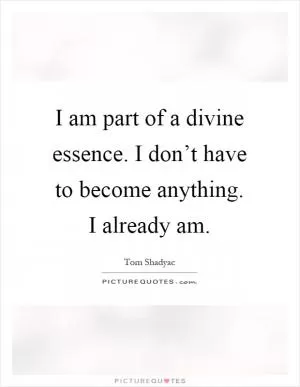 I am part of a divine essence. I don’t have to become anything. I already am Picture Quote #1