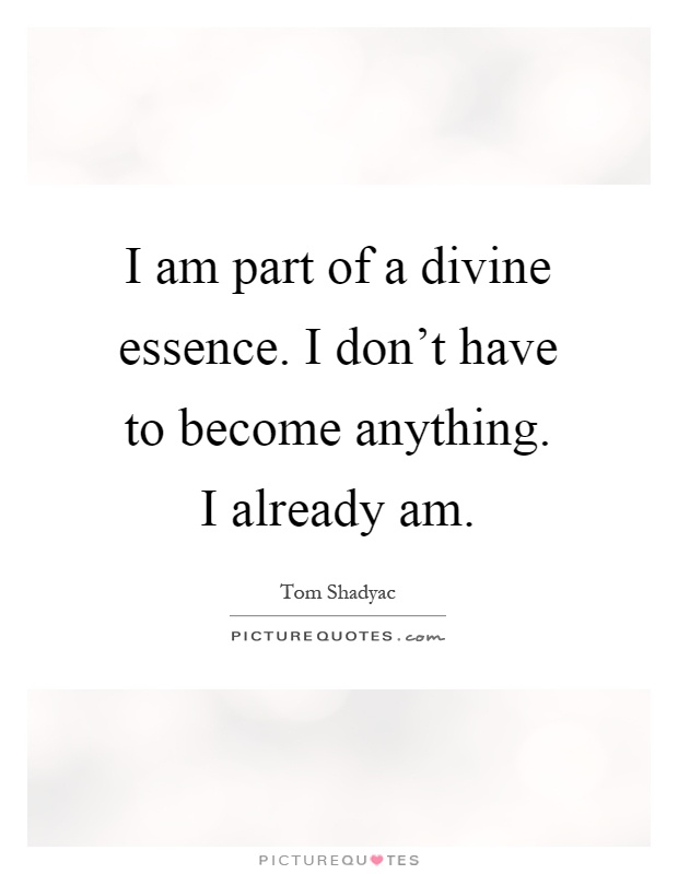 I am part of a divine essence. I don't have to become anything. I already am Picture Quote #1