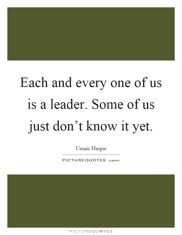 Each and every one of us is a leader. Some of us just don't know it yet Picture Quote #1