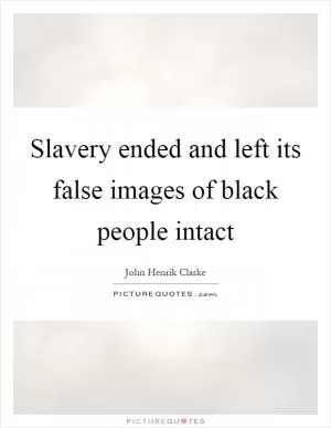 Slavery ended and left its false images of black people intact Picture Quote #1