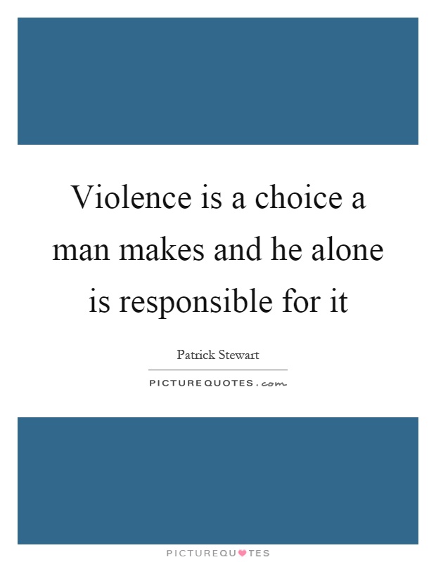 Violence is a choice a man makes and he alone is responsible for it Picture Quote #1