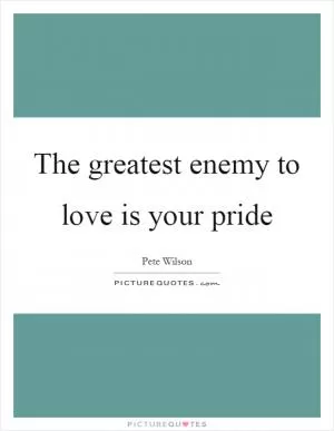 The greatest enemy to love is your pride Picture Quote #1