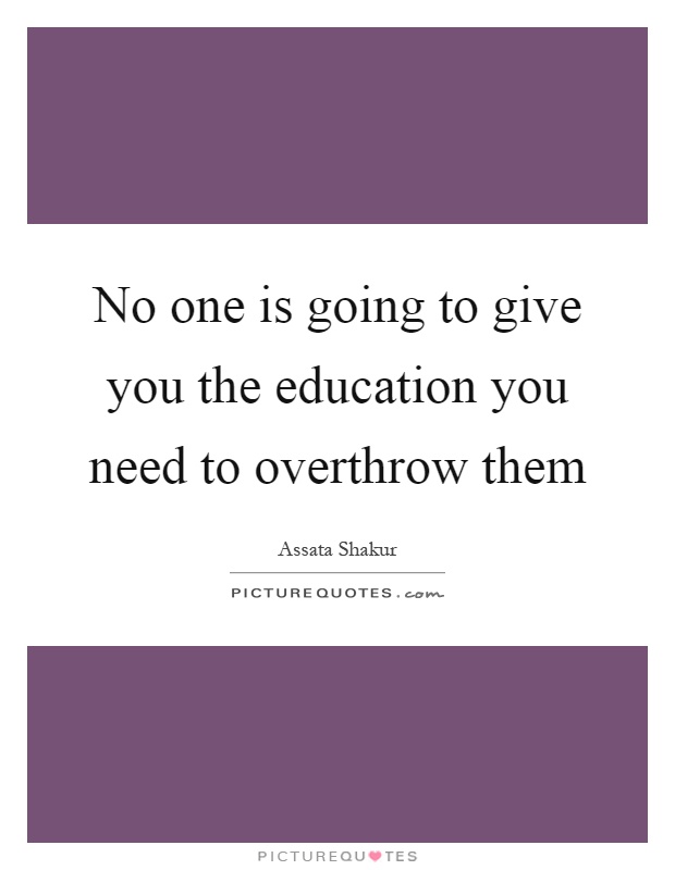 No one is going to give you the education you need to overthrow them Picture Quote #1