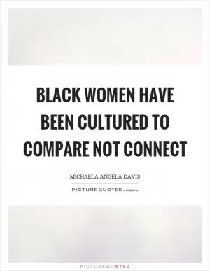 Black women have been cultured to compare not connect Picture Quote #1