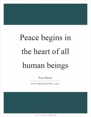 Peace begins in the heart of all human beings Picture Quote #1