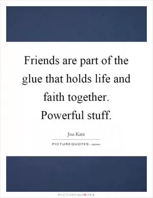 Friends are part of the glue that holds life and faith together. Powerful stuff Picture Quote #1