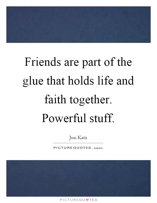 Friends are part of the glue that holds life and faith together. Powerful stuff Picture Quote #1