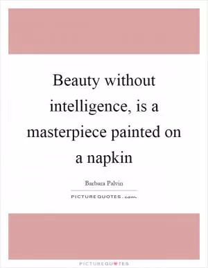 Beauty without intelligence, is a masterpiece painted on a napkin Picture Quote #1