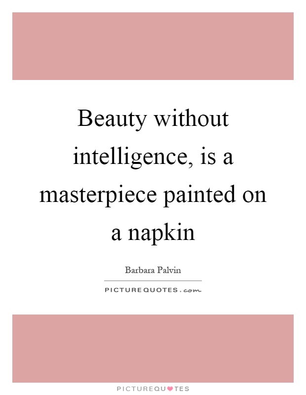 Beauty without intelligence, is a masterpiece painted on a napkin Picture Quote #1
