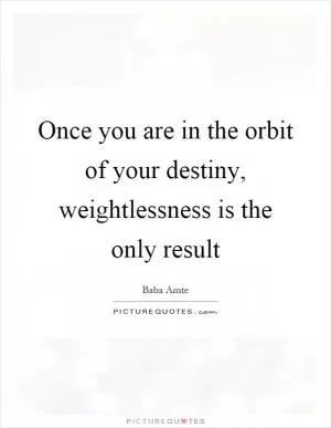 Once you are in the orbit of your destiny, weightlessness is the only result Picture Quote #1