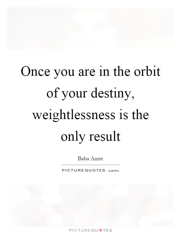 Once you are in the orbit of your destiny, weightlessness is the only result Picture Quote #1