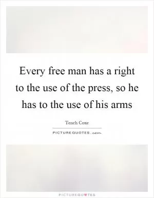 Every free man has a right to the use of the press, so he has to the use of his arms Picture Quote #1