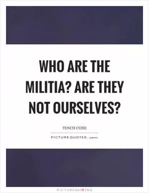 Who are the militia? Are they not ourselves? Picture Quote #1