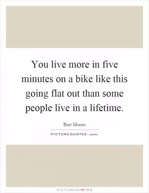 You live more in five minutes on a bike like this going flat out than some people live in a lifetime Picture Quote #1