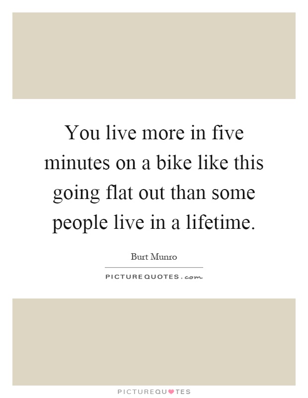 You live more in five minutes on a bike like this going flat out than some people live in a lifetime Picture Quote #1