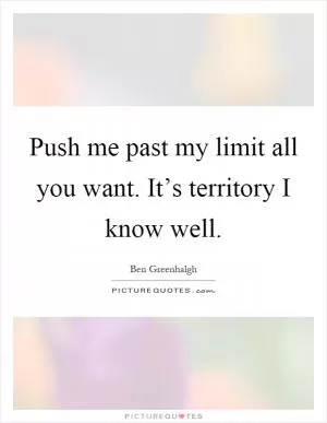 Push me past my limit all you want. It’s territory I know well Picture Quote #1