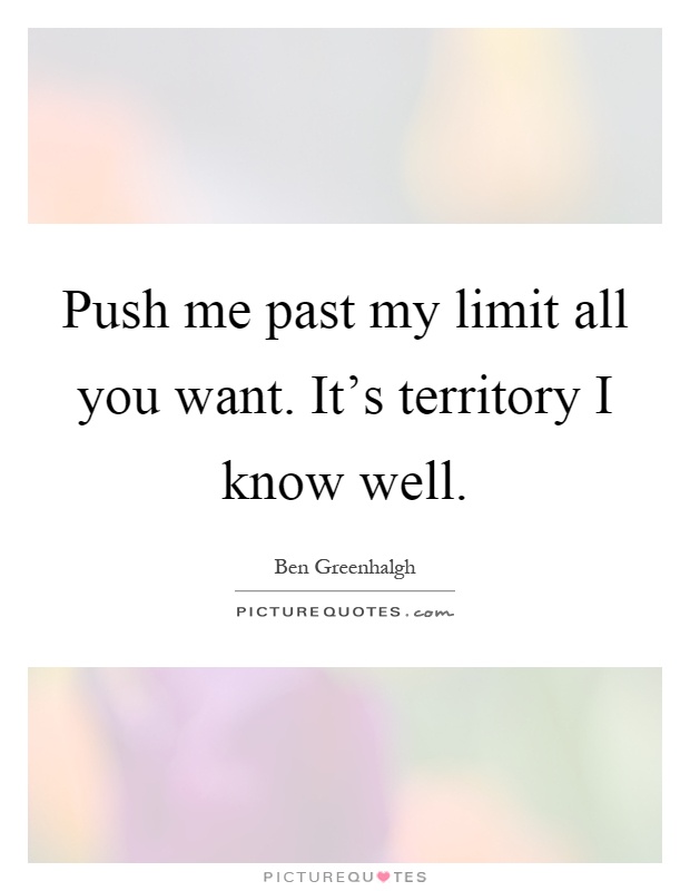Push me past my limit all you want. It's territory I know well Picture Quote #1