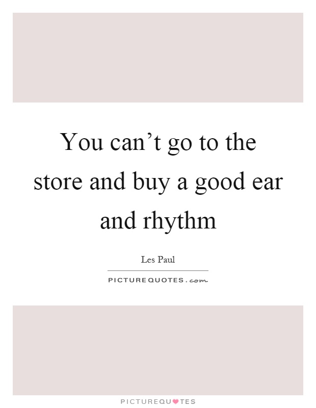 You can't go to the store and buy a good ear and rhythm Picture Quote #1
