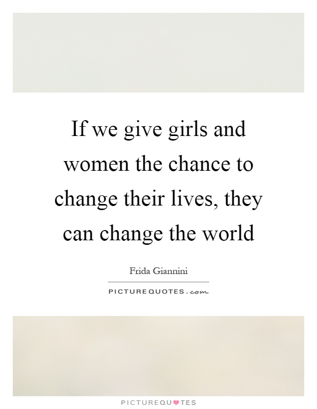 If we give girls and women the chance to change their lives, they can change the world Picture Quote #1