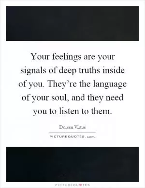 Your feelings are your signals of deep truths inside of you. They’re the language of your soul, and they need you to listen to them Picture Quote #1