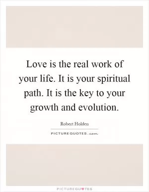 Love is the real work of your life. It is your spiritual path. It is the key to your growth and evolution Picture Quote #1