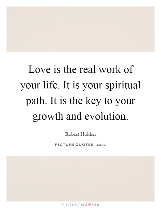Love is the real work of your life. It is your spiritual path. It is the key to your growth and evolution Picture Quote #1