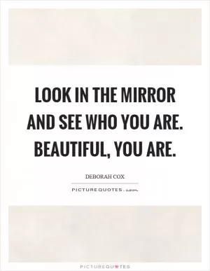 Look in the mirror and see who you are. Beautiful, you are Picture Quote #1