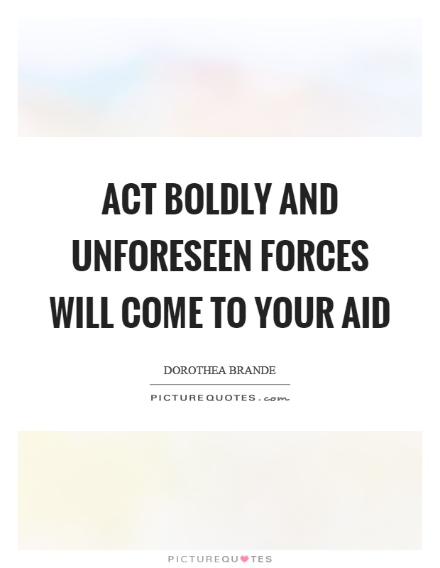Act boldly and unforeseen forces will come to your aid Picture Quote #1