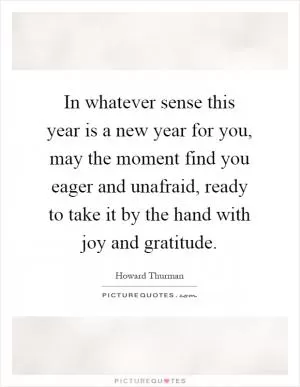 In whatever sense this year is a new year for you, may the moment find you eager and unafraid, ready to take it by the hand with joy and gratitude Picture Quote #1