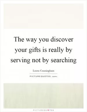The way you discover your gifts is really by serving not by searching Picture Quote #1