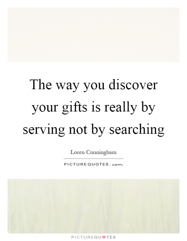 The way you discover your gifts is really by serving not by searching Picture Quote #1