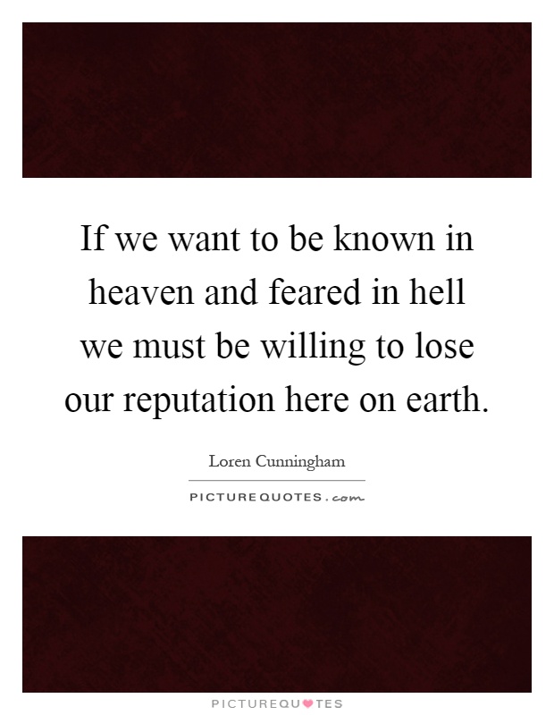 If we want to be known in heaven and feared in hell we must be willing to lose our reputation here on earth Picture Quote #1