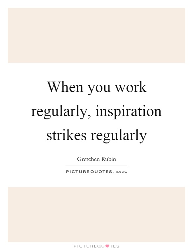 When you work regularly, inspiration strikes regularly Picture Quote #1