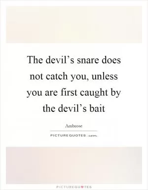 The devil’s snare does not catch you, unless you are first caught by the devil’s bait Picture Quote #1