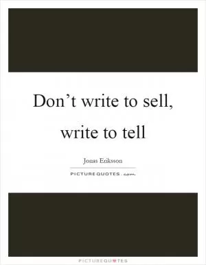 Don’t write to sell, write to tell Picture Quote #1