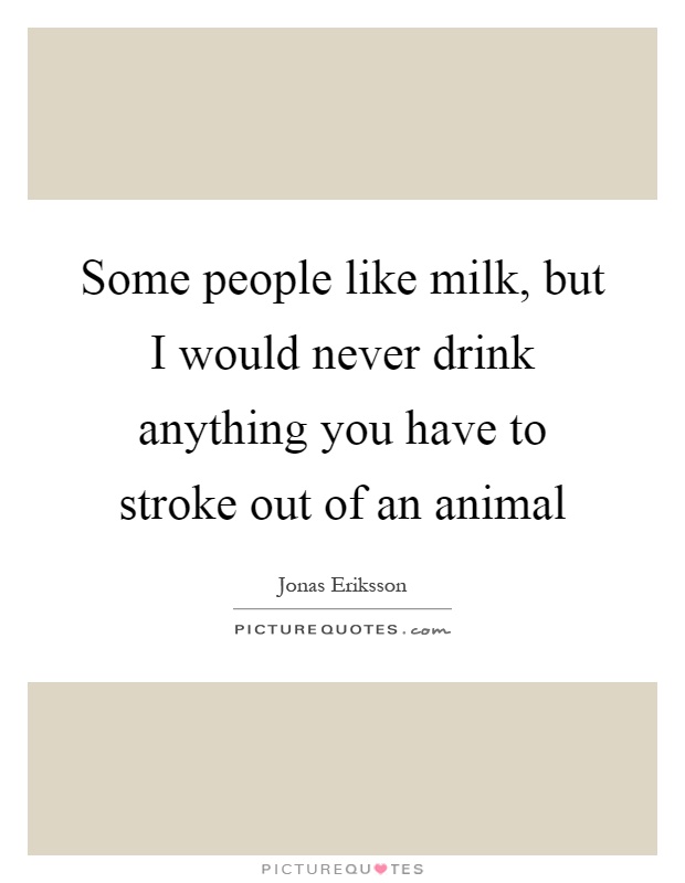 Some people like milk, but I would never drink anything you have to stroke out of an animal Picture Quote #1