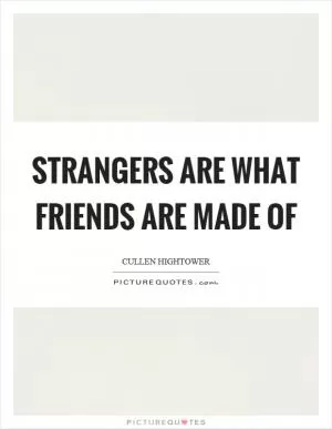 Strangers are what friends are made of Picture Quote #1