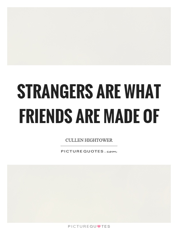 Strangers are what friends are made of Picture Quote #1