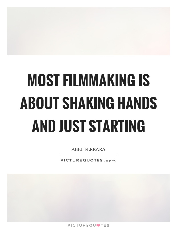 Most filmmaking is about shaking hands and just starting Picture Quote #1