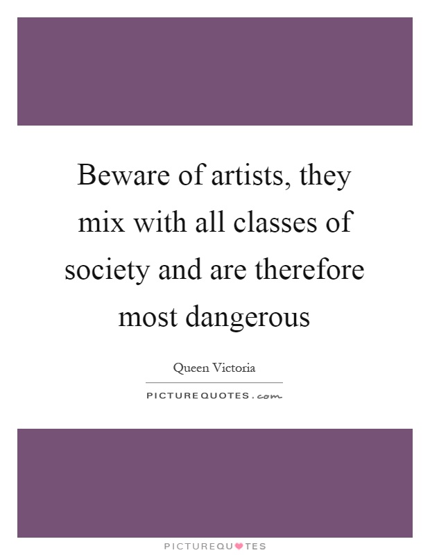 Beware of artists, they mix with all classes of society and are therefore most dangerous Picture Quote #1