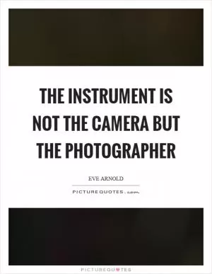 The instrument is not the camera but the photographer Picture Quote #1