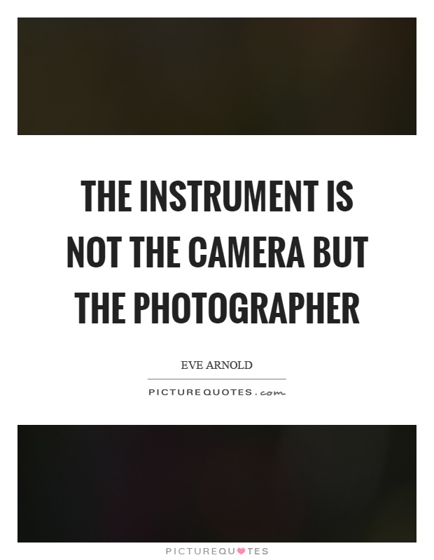 The instrument is not the camera but the photographer Picture Quote #1