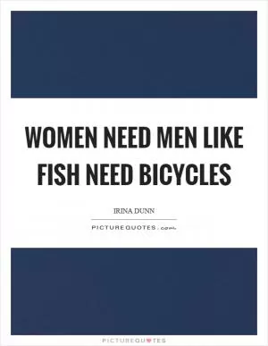 Women need men like fish need bicycles Picture Quote #1