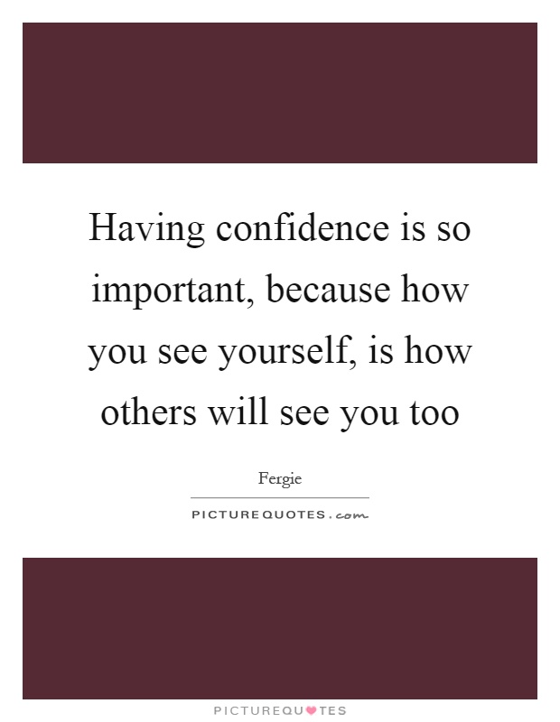 Having confidence is so important, because how you see yourself, is how others will see you too Picture Quote #1