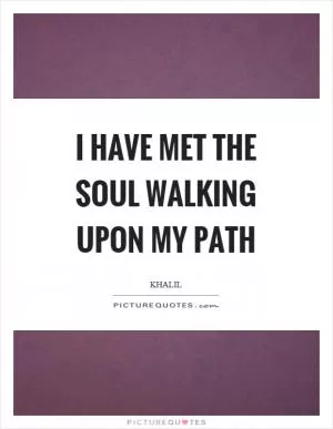 I have met the soul walking upon my path Picture Quote #1