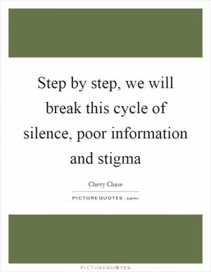 Step by step, we will break this cycle of silence, poor information and stigma Picture Quote #1